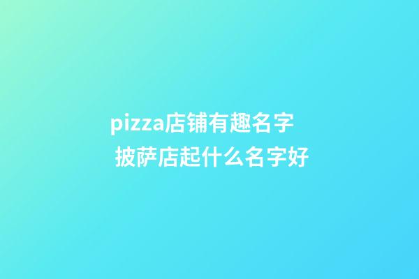 pizza店铺有趣名字 披萨店起什么名字好-第1张-店铺起名-玄机派